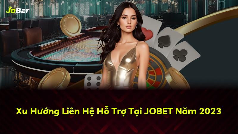 Xu Hướng Liên Hệ Hỗ Trợ Tại JOBET Năm 2023