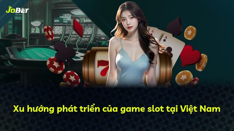 Xu hướng phát triển của game slot tại Việt Nam
