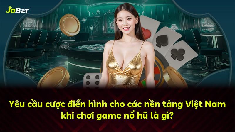 Yêu cầu cược điển hình cho các nền tảng Việt Nam khi chơi game nổ hũ là gì?